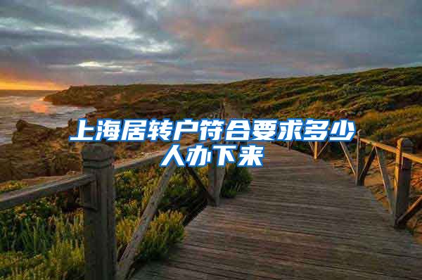 上海居转户符合要求多少人办下来