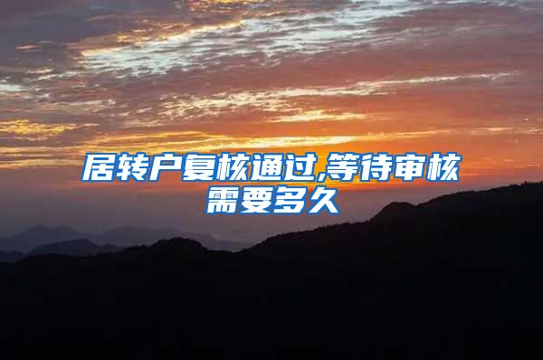 居转户复核通过,等待审核需要多久