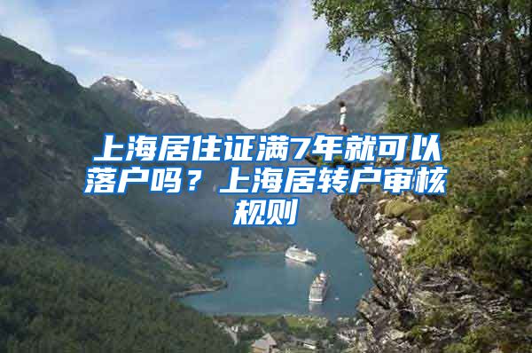 上海居住证满7年就可以落户吗？上海居转户审核规则