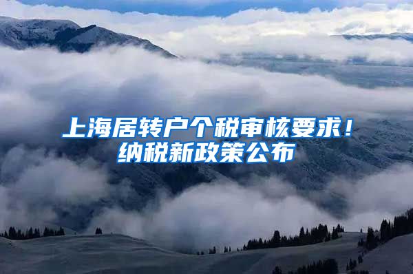 上海居转户个税审核要求！纳税新政策公布