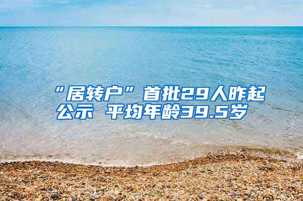 “居转户”首批29人昨起公示 平均年龄39.5岁