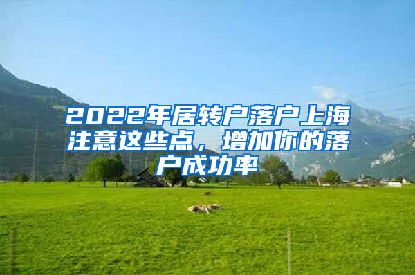 2022年居转户落户上海注意这些点，增加你的落户成功率
