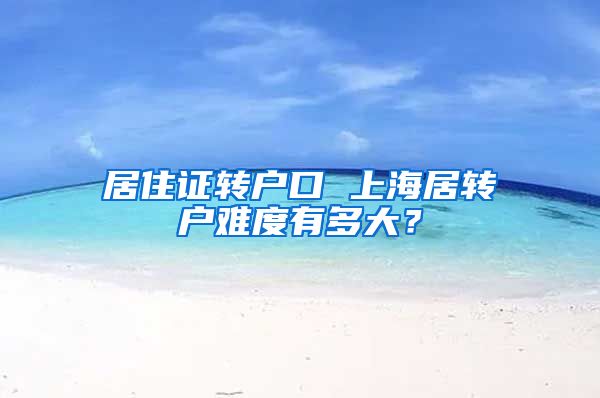 居住证转户口 上海居转户难度有多大？