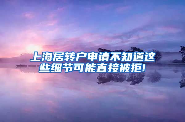 上海居转户申请不知道这些细节可能直接被拒!