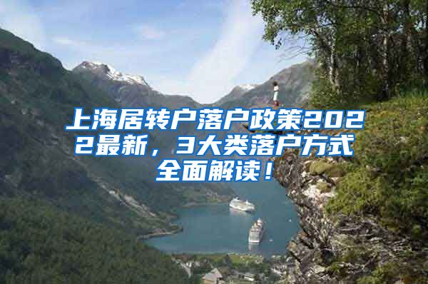 上海居转户落户政策2022最新，3大类落户方式全面解读！