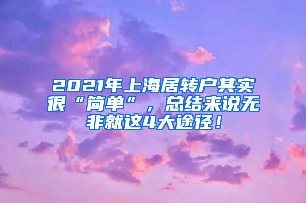 2021年上海居转户其实很“简单”，总结来说无非就这4大途径！