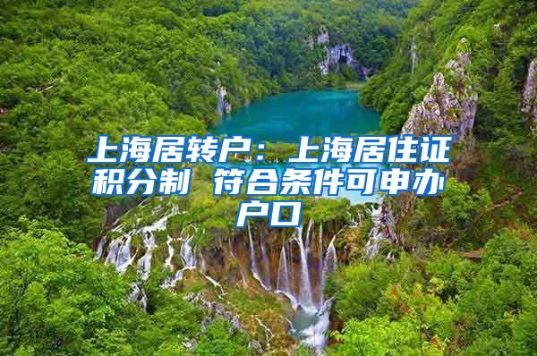 上海居转户：上海居住证积分制 符合条件可申办户口