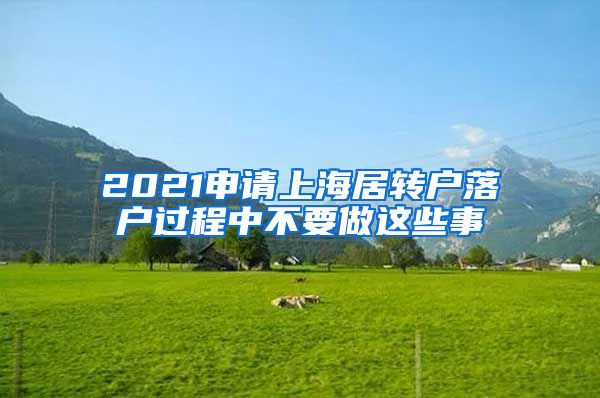 2021申请上海居转户落户过程中不要做这些事