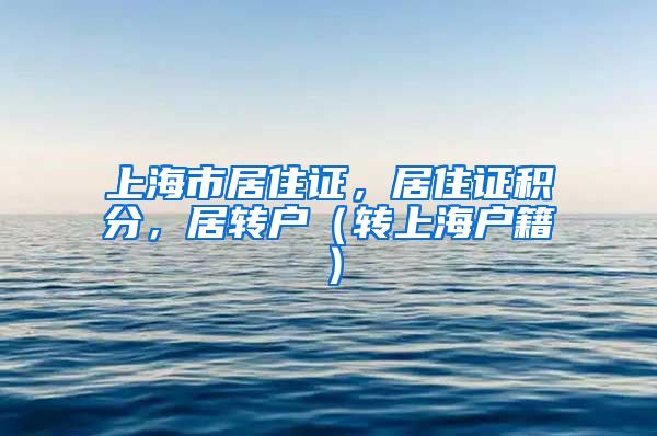上海市居住证，居住证积分，居转户（转上海户籍）