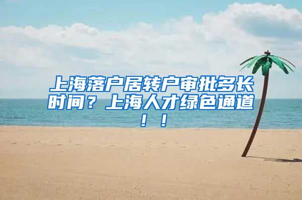 上海落户居转户审批多长时间？上海人才绿色通道！！