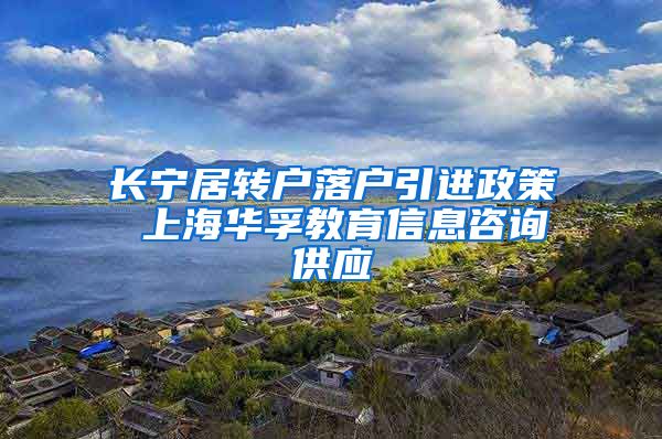 长宁居转户落户引进政策 上海华孚教育信息咨询供应