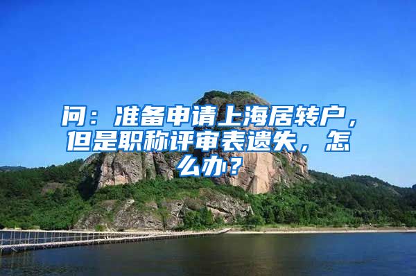 问：准备申请上海居转户，但是职称评审表遗失，怎么办？