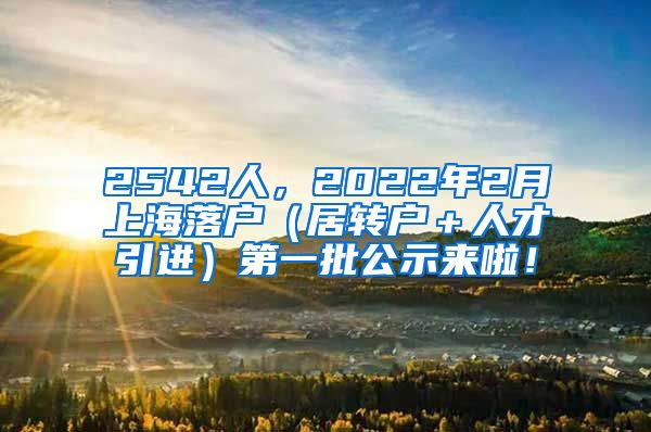 2542人，2022年2月上海落户（居转户＋人才引进）第一批公示来啦！