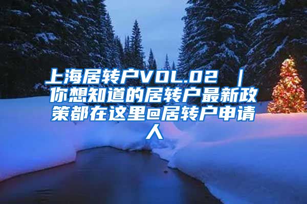 上海居转户VOL.02 ｜ 你想知道的居转户最新政策都在这里@居转户申请人