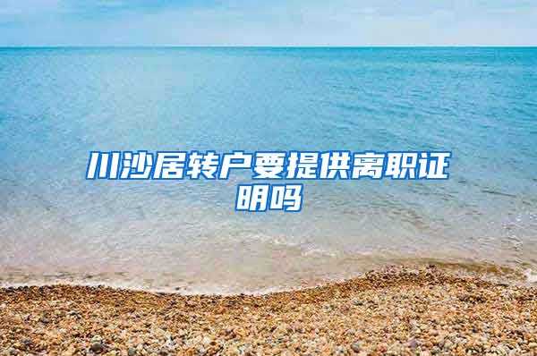 川沙居转户要提供离职证明吗