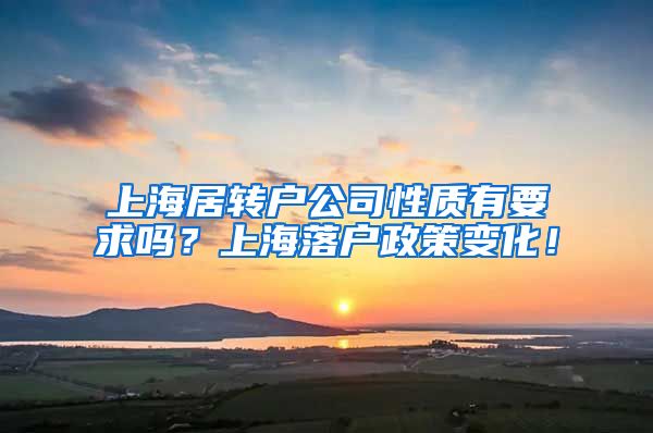上海居转户公司性质有要求吗？上海落户政策变化！