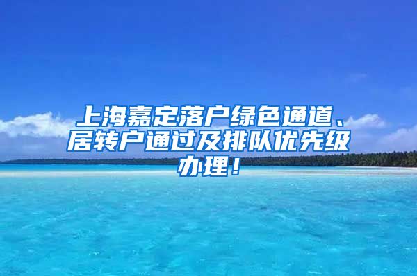 上海嘉定落户绿色通道、居转户通过及排队优先级办理！