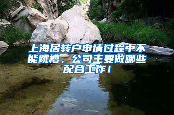 上海居转户申请过程中不能跳槽，公司主要做哪些配合工作！