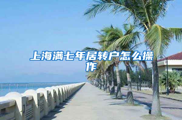 上海满七年居转户怎么操作