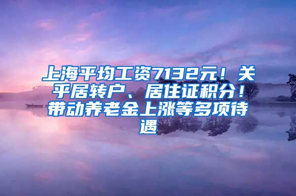 上海平均工资7132元！关乎居转户、居住证积分！带动养老金上涨等多项待遇