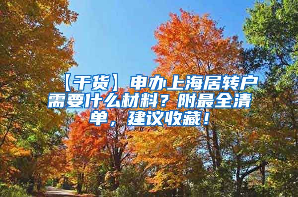 【干货】申办上海居转户需要什么材料？附最全清单，建议收藏！