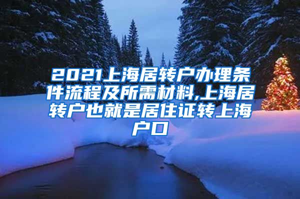 2021上海居转户办理条件流程及所需材料,上海居转户也就是居住证转上海户口