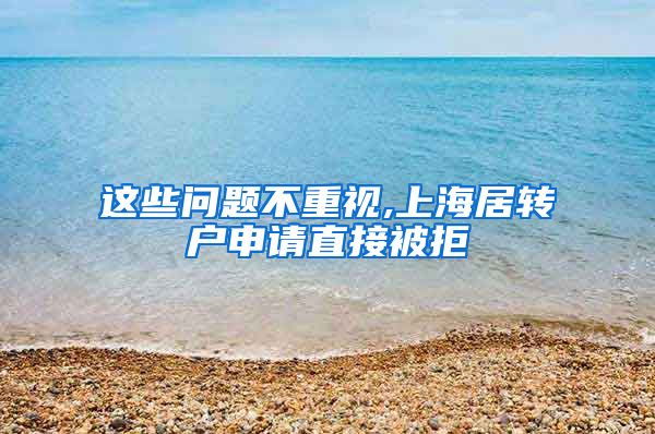 这些问题不重视,上海居转户申请直接被拒