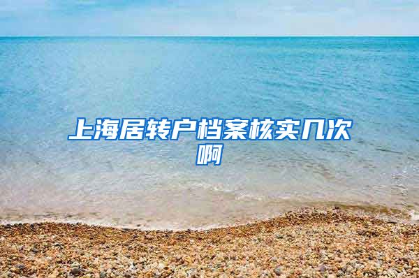 上海居转户档案核实几次啊