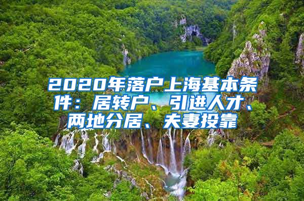 2020年落户上海基本条件：居转户、引进人才、两地分居、夫妻投靠