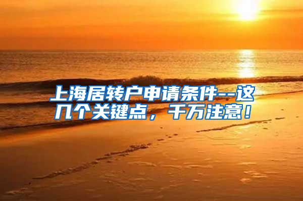 上海居转户申请条件--这几个关键点，千万注意！