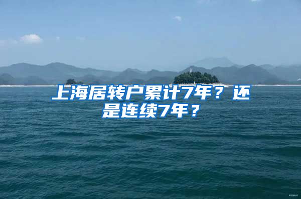 上海居转户累计7年？还是连续7年？