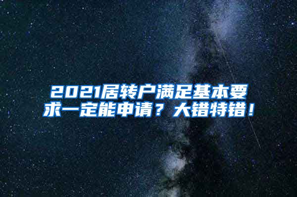 2021居转户满足基本要求一定能申请？大错特错！
