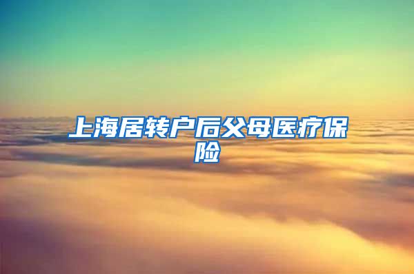 上海居转户后父母医疗保险