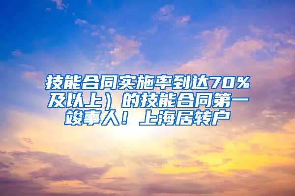 技能合同实施率到达70%及以上）的技能合同第一竣事人！上海居转户