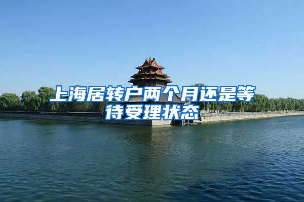 上海居转户两个月还是等待受理状态