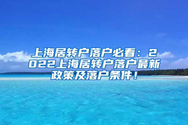 上海居转户落户必看：2022上海居转户落户最新政策及落户条件！
