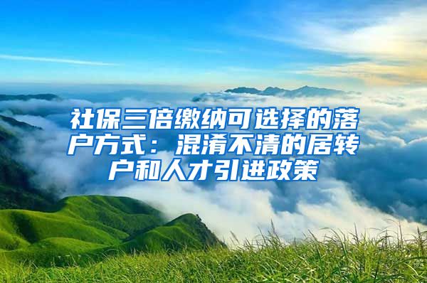 社保三倍缴纳可选择的落户方式：混淆不清的居转户和人才引进政策