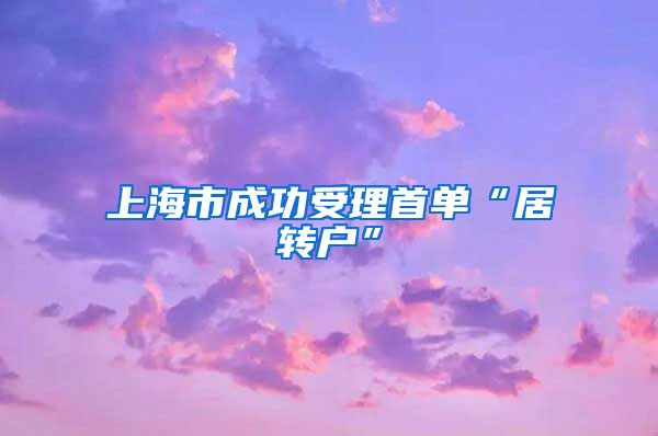 上海市成功受理首单“居转户”