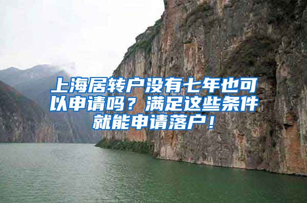 上海居转户没有七年也可以申请吗？满足这些条件就能申请落户！