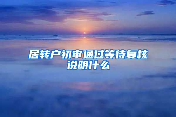 居转户初审通过等待复核说明什么
