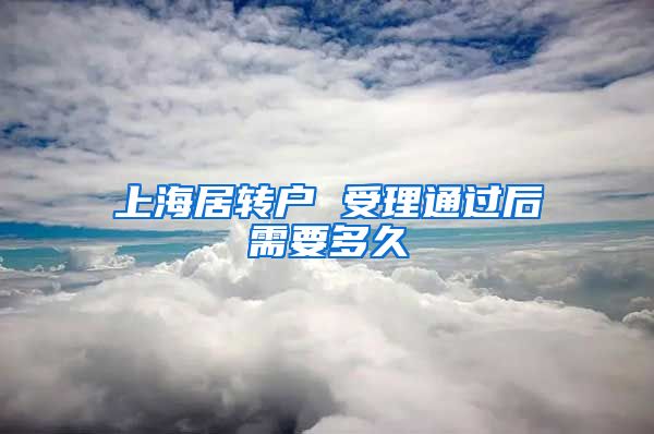 上海居转户 受理通过后需要多久
