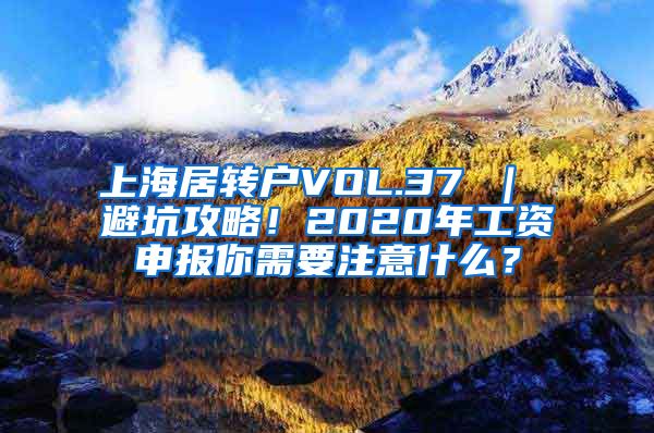 上海居转户VOL.37 ｜ 避坑攻略！2020年工资申报你需要注意什么？