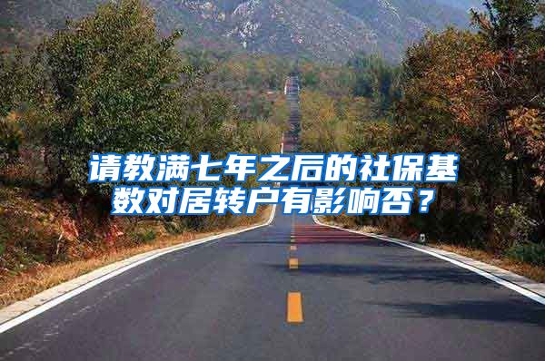 请教满七年之后的社保基数对居转户有影响否？