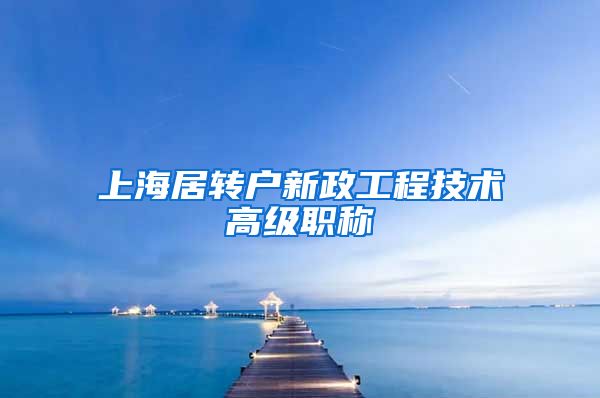 上海居转户新政工程技术高级职称