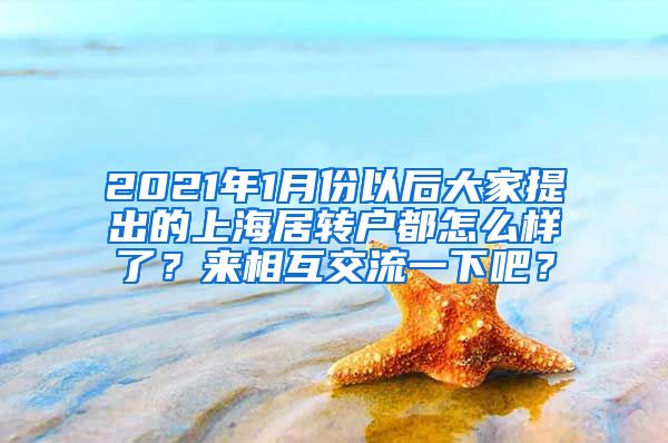 2021年1月份以后大家提出的上海居转户都怎么样了？来相互交流一下吧？