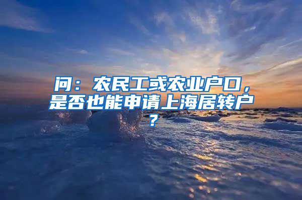问：农民工或农业户口，是否也能申请上海居转户？
