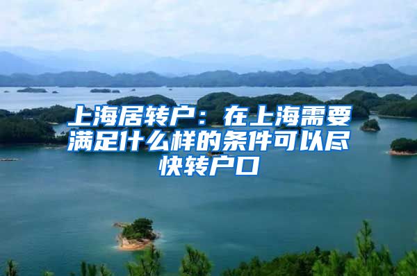 上海居转户：在上海需要满足什么样的条件可以尽快转户口