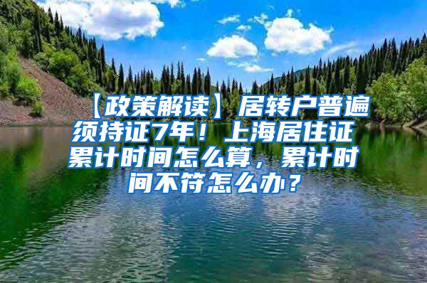 【政策解读】居转户普遍须持证7年！上海居住证累计时间怎么算，累计时间不符怎么办？