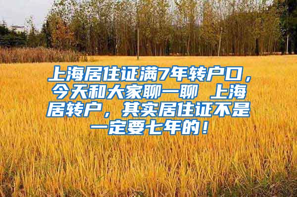 上海居住证满7年转户口，今天和大家聊一聊 上海居转户，其实居住证不是一定要七年的！