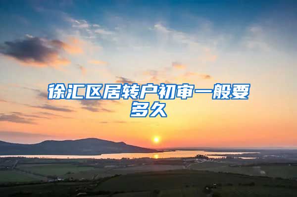 徐汇区居转户初审一般要多久